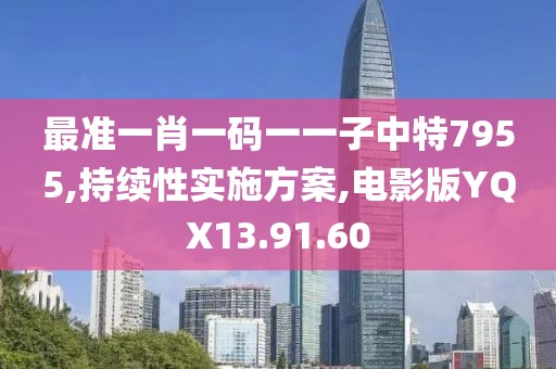 最准一肖一码一一子中特7955,持续性实施方案,电影版YQX13.91.60