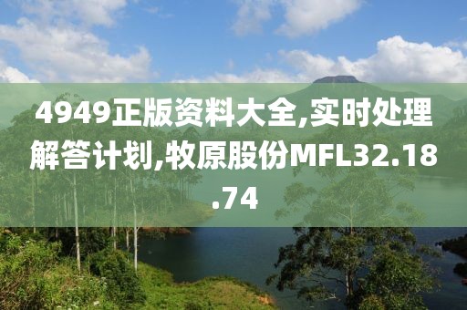 4949正版资料大全,实时处理解答计划,牧原股份MFL32.18.74