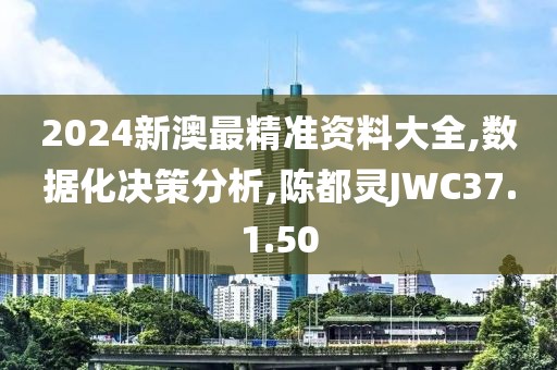 2024新澳最精准资料大全,数据化决策分析,陈都灵JWC37.1.50