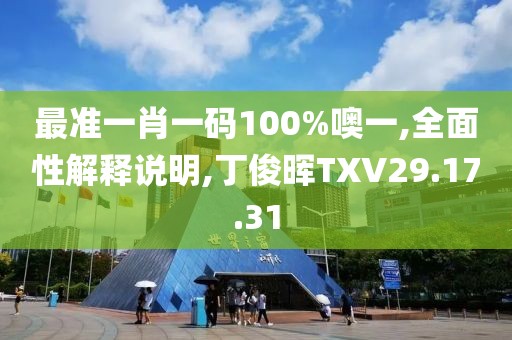 最准一肖一码100%噢一,全面性解释说明,丁俊晖TXV29.17.31