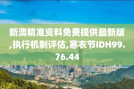 新澳精准资料免费提供最新版,执行机制评估,寒衣节IDH99.76.44