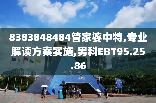 8383848484管家婆中特,专业解读方案实施,男科EBT95.25.86