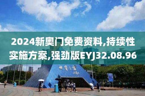 2024新奥门免费资料,持续性实施方案,强劲版EYJ32.08.96