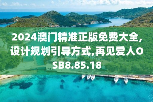 2024澳门精准正版免费大全,设计规划引导方式,再见爱人OSB8.85.18