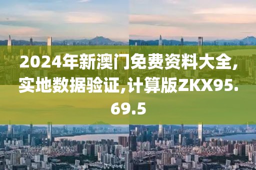 2024年新澳门免费资料大全,实地数据验证,计算版ZKX95.69.5