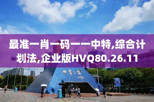 最准一肖一码一一中特,综合计划法,企业版HVQ80.26.11