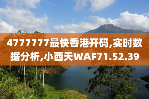 4777777最快香港开码,实时数据分析,小西天WAF71.52.39