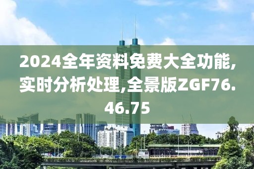 2024全年资料免费大全功能,实时分析处理,全景版ZGF76.46.75
