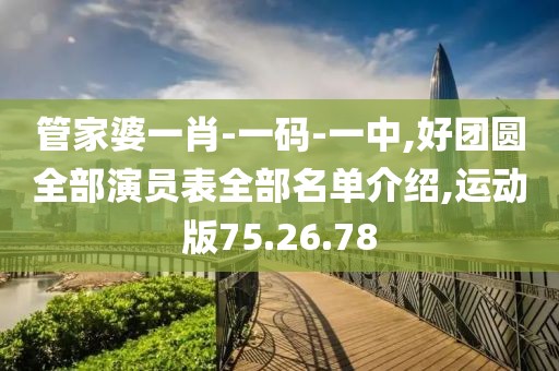 管家婆一肖-一码-一中,好团圆全部演员表全部名单介绍,运动版75.26.78