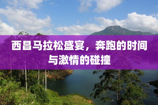 西昌马拉松盛宴，奔跑的时间与激情的碰撞