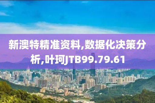 新澳特精准资料,数据化决策分析,叶珂JTB99.79.61