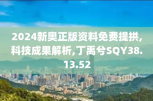2024新奥正版资料免费提拱,科技成果解析,丁禹兮SQY38.13.52
