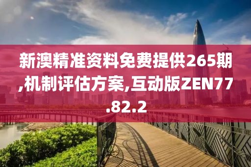新澳精准资料免费提供265期,机制评估方案,互动版ZEN77.82.2
