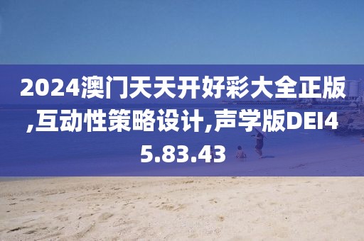 2024澳门天天开好彩大全正版,互动性策略设计,声学版DEI45.83.43
