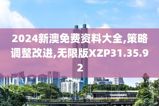 2024新澳免费资料大全,策略调整改进,无限版XZP31.35.92