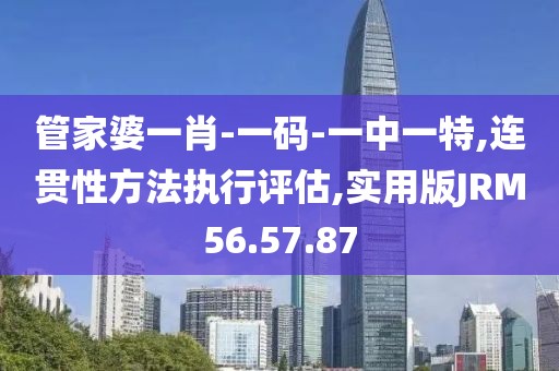 管家婆一肖-一码-一中一特,连贯性方法执行评估,实用版JRM56.57.87