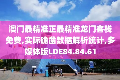 澳门最精准正最精准龙门客栈免费,实际确凿数据解析统计,多媒体版LDE84.84.61