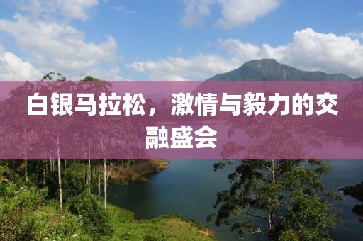 白银马拉松，激情与毅力的交融盛会