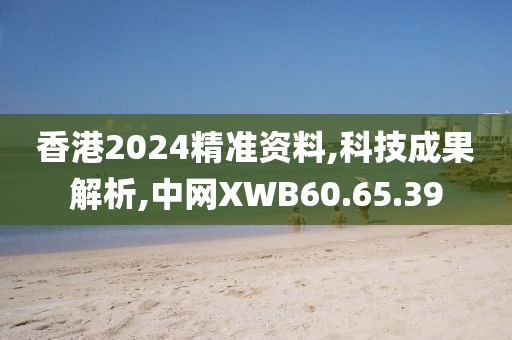 香港2024精准资料,科技成果解析,中网XWB60.65.39