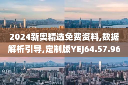 2024新奥精选免费资料,数据解析引导,定制版YEJ64.57.96