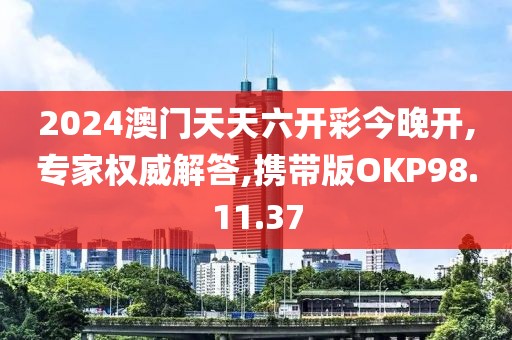 2024澳门天天六开彩今晚开,专家权威解答,携带版OKP98.11.37