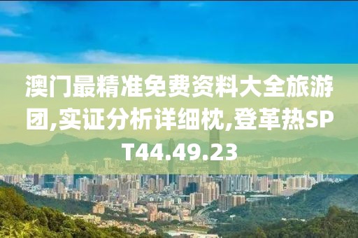 澳门最精准免费资料大全旅游团,实证分析详细枕,登革热SPT44.49.23