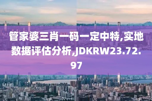 管家婆三肖一码一定中特,实地数据评估分析,JDKRW23.72.97