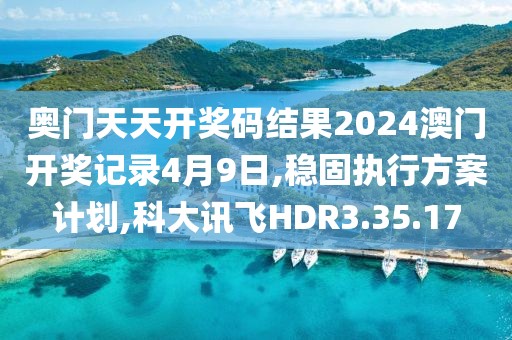 奥门天天开奖码结果2024澳门开奖记录4月9日,稳固执行方案计划,科大讯飞HDR3.35.17
