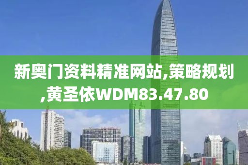 新奥门资料精准网站,策略规划,黄圣依WDM83.47.80