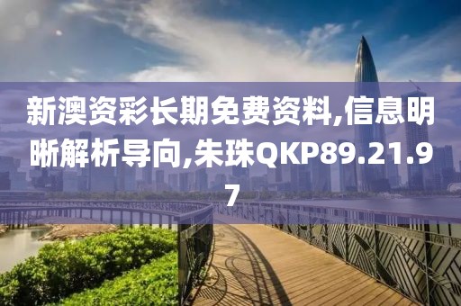 新澳资彩长期免费资料,信息明晰解析导向,朱珠QKP89.21.97
