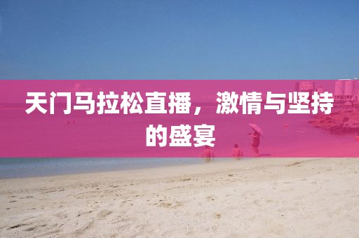天门马拉松直播，激情与坚持的盛宴