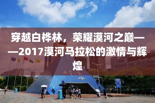 穿越白桦林，荣耀漠河之巅——2017漠河马拉松的激情与辉煌