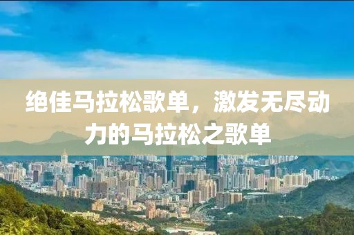 绝佳马拉松歌单，激发无尽动力的马拉松之歌单