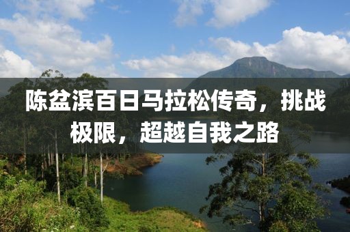 陈盆滨百日马拉松传奇，挑战极限，超越自我之路