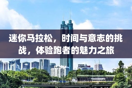 迷你马拉松，时间与意志的挑战，体验跑者的魅力之旅