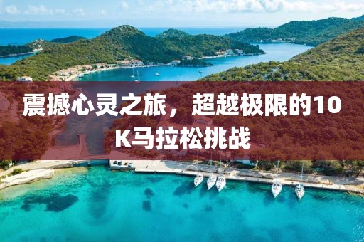 震撼心灵之旅，超越极限的10K马拉松挑战