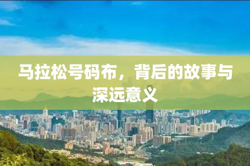 马拉松号码布，背后的故事与深远意义