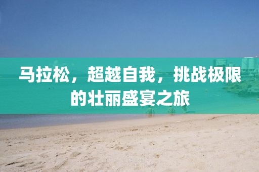 马拉松，超越自我，挑战极限的壮丽盛宴之旅