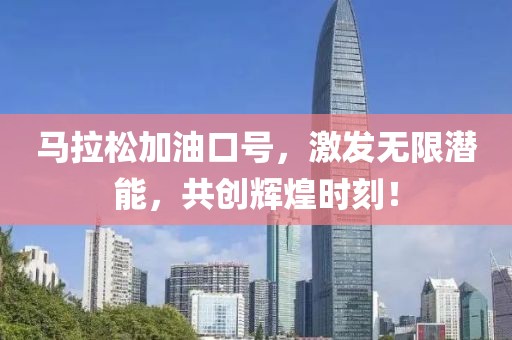 马拉松加油口号，激发无限潜能，共创辉煌时刻！
