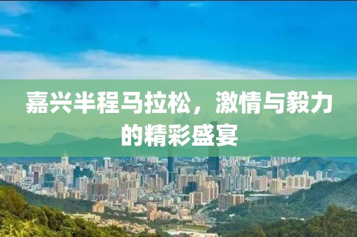 嘉兴半程马拉松，激情与毅力的精彩盛宴