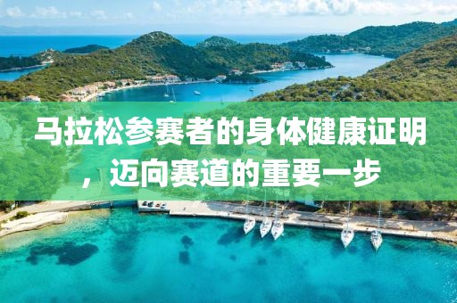 马拉松参赛者的身体健康证明，迈向赛道的重要一步