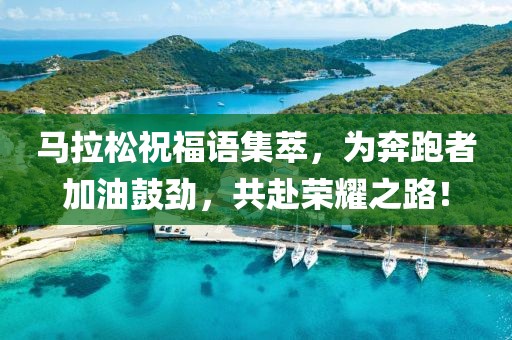 马拉松祝福语集萃，为奔跑者加油鼓劲，共赴荣耀之路！