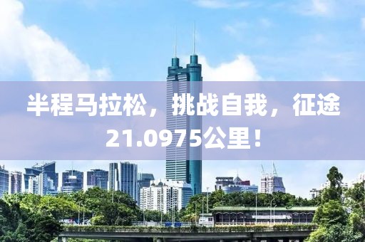 半程马拉松，挑战自我，征途21.0975公里！