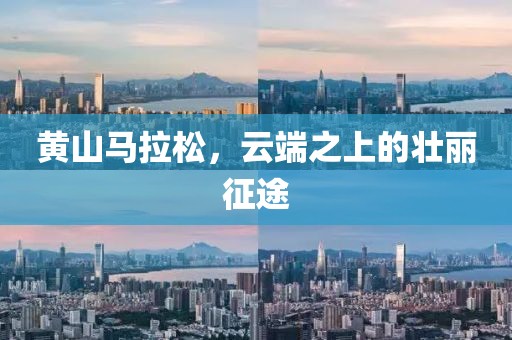 黄山马拉松，云端之上的壮丽征途