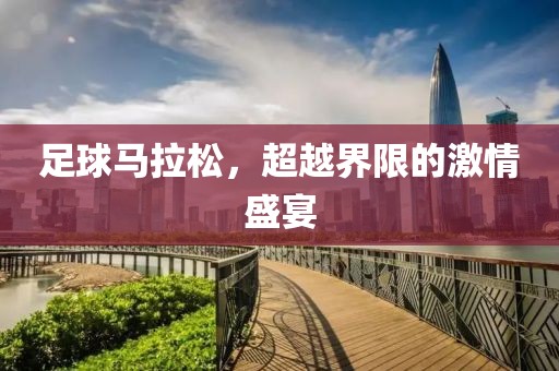 足球马拉松，超越界限的激情盛宴