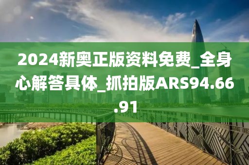 2024新奥正版资料免费_全身心解答具体_抓拍版ARS94.66.91