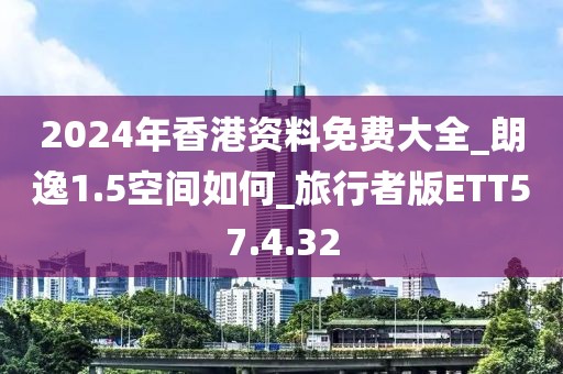 2024年香港资料免费大全_朗逸1.5空间如何_旅行者版ETT57.4.32
