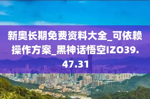 新奥长期免费资料大全_可依赖操作方案_黑神话悟空IZO39.47.31