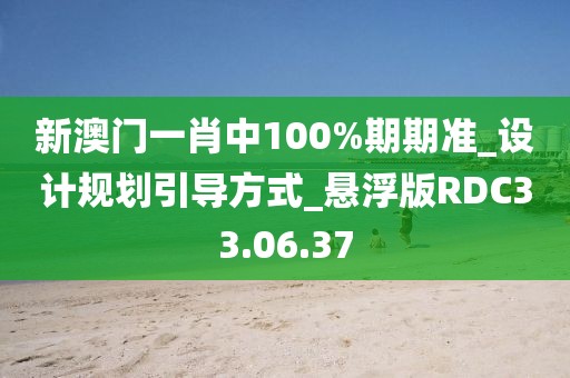 新澳门一肖中100%期期准_设计规划引导方式_悬浮版RDC33.06.37