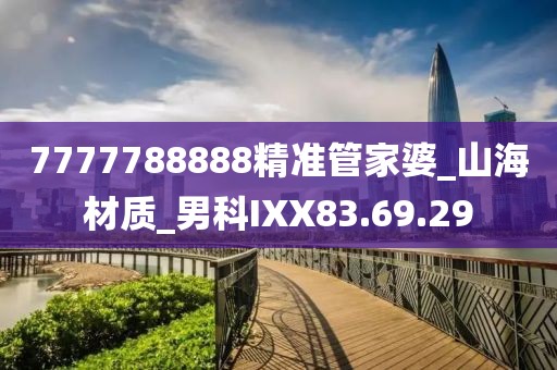 7777788888精准管家婆_山海材质_男科IXX83.69.29
